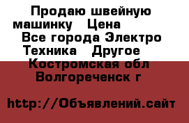 Продаю швейную машинку › Цена ­ 4 000 - Все города Электро-Техника » Другое   . Костромская обл.,Волгореченск г.